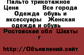 Пальто трикотажное › Цена ­ 2 500 - Все города Одежда, обувь и аксессуары » Женская одежда и обувь   . Ростовская обл.,Шахты г.